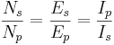 \frac{N_s}{N_p} = \frac{E_s}{E_p} = \frac{I_p}{I_s}