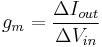 g_m = \frac{\Delta I_{out}}{\Delta V_{in}}